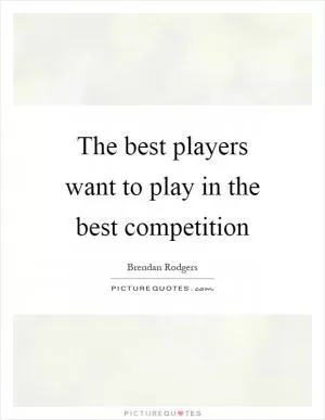 The best players want to play in the best competition Picture Quote #1