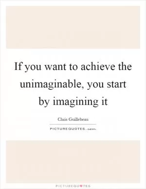If you want to achieve the unimaginable, you start by imagining it Picture Quote #1