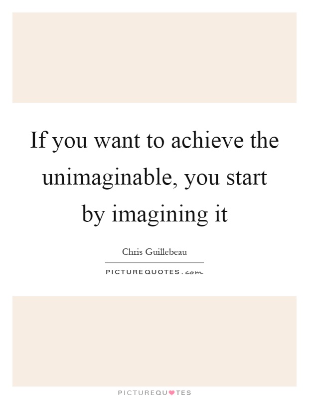 If you want to achieve the unimaginable, you start by imagining it Picture Quote #1