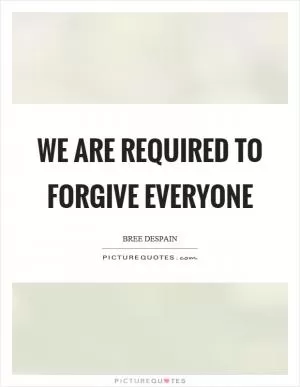 We are required to forgive everyone Picture Quote #1