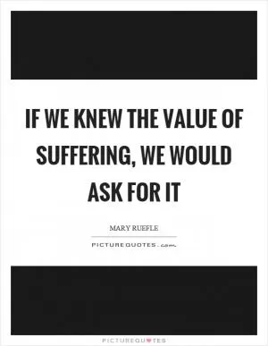 If we knew the value of suffering, we would ask for it Picture Quote #1