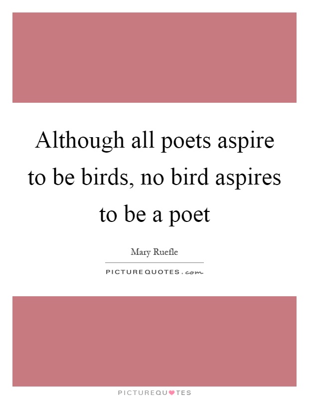 Although all poets aspire to be birds, no bird aspires to be a poet Picture Quote #1