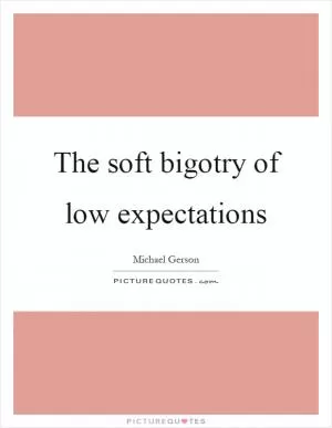 The soft bigotry of low expectations Picture Quote #1
