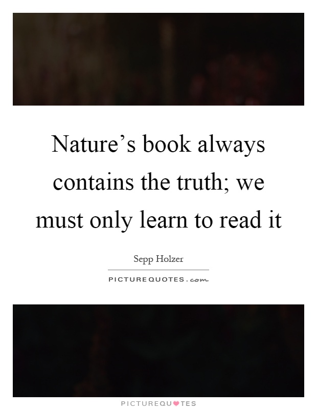 Nature's book always contains the truth; we must only learn to read it Picture Quote #1