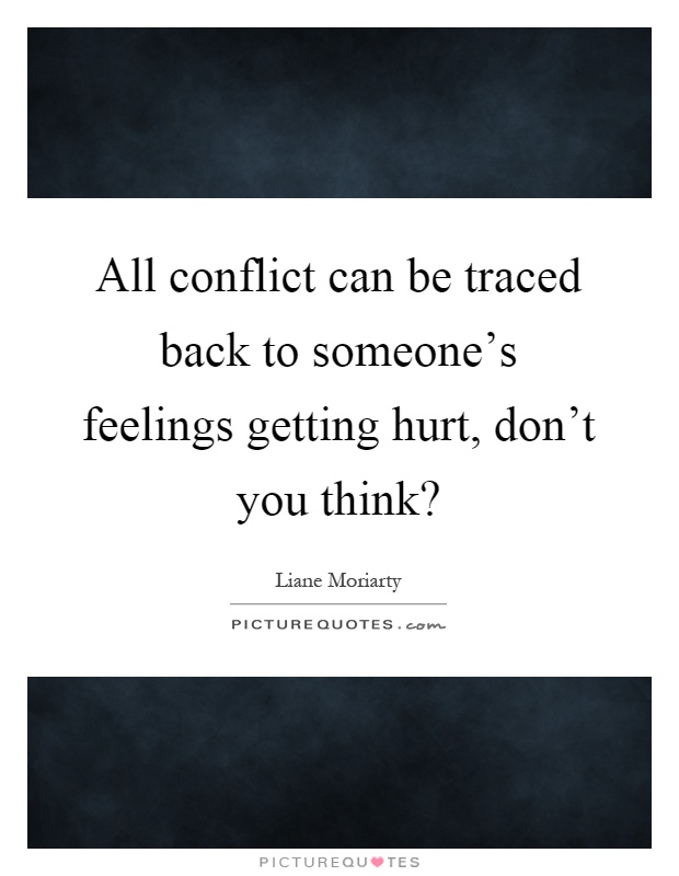 All conflict can be traced back to someone's feelings getting hurt, don't you think? Picture Quote #1