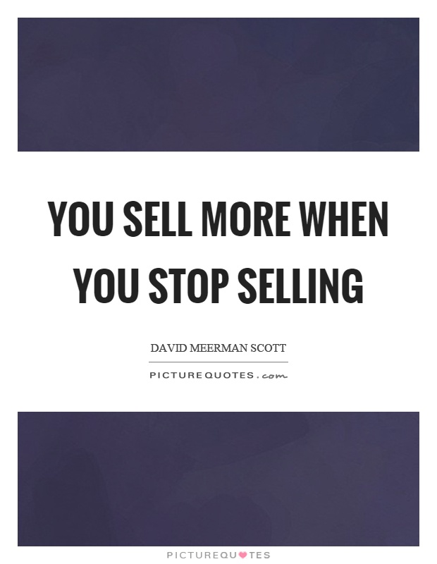 You sell more when you stop selling Picture Quote #1