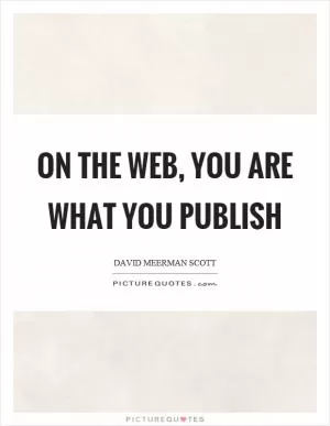 On the web, you are what you publish Picture Quote #1