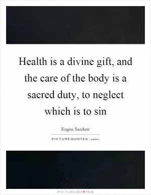 Health is a divine gift, and the care of the body is a sacred duty, to neglect which is to sin Picture Quote #1