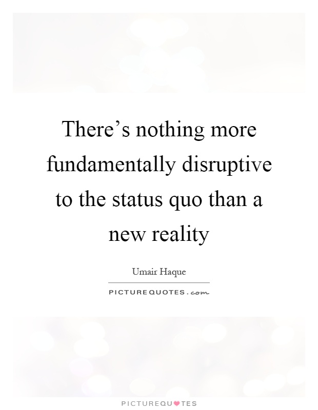 There's nothing more fundamentally disruptive to the status quo than a new reality Picture Quote #1