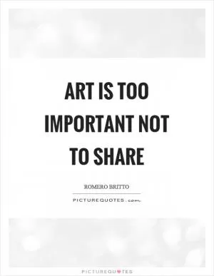 Art is too important not to share Picture Quote #1