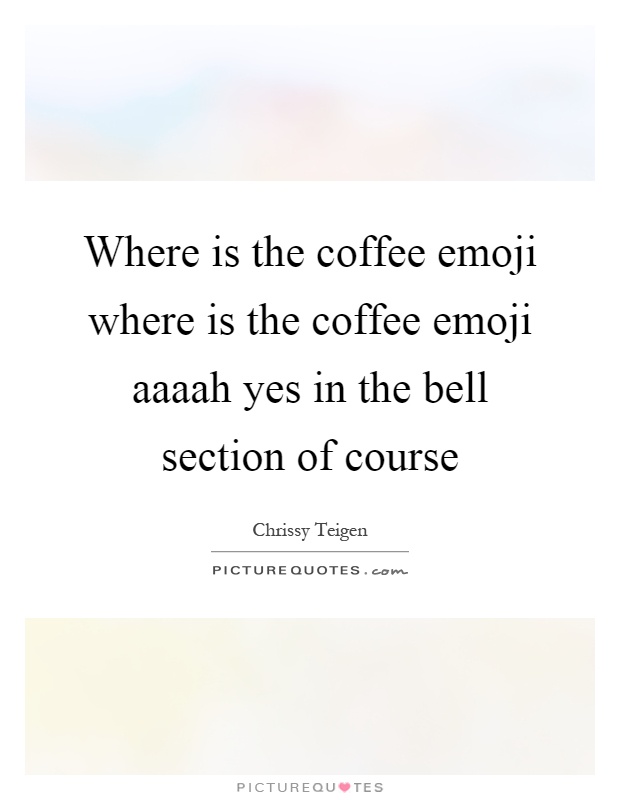 Where is the coffee emoji where is the coffee emoji aaaah yes in the bell section of course Picture Quote #1