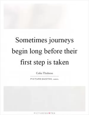 Sometimes journeys begin long before their first step is taken Picture Quote #1