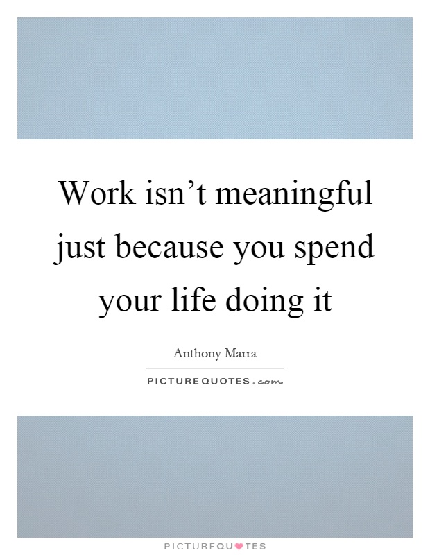 Work isn't meaningful just because you spend your life doing it Picture Quote #1