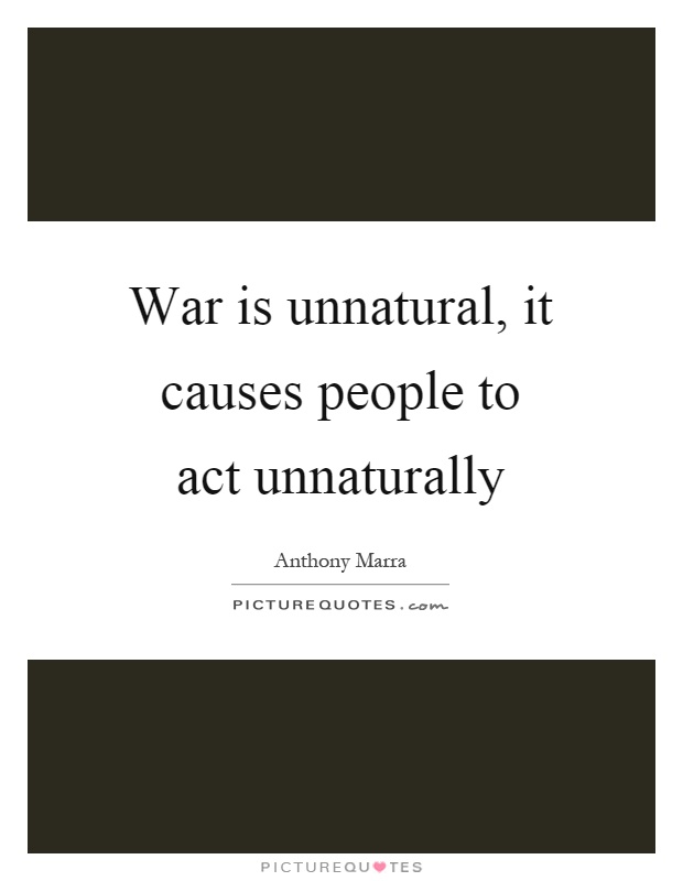 War is unnatural, it causes people to act unnaturally Picture Quote #1