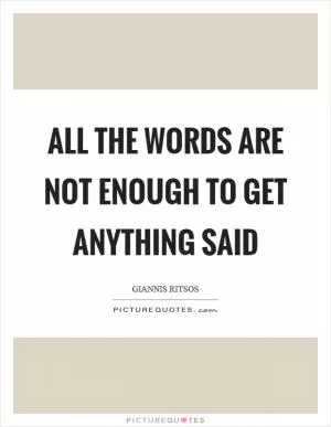 All the words are not enough to get anything said Picture Quote #1