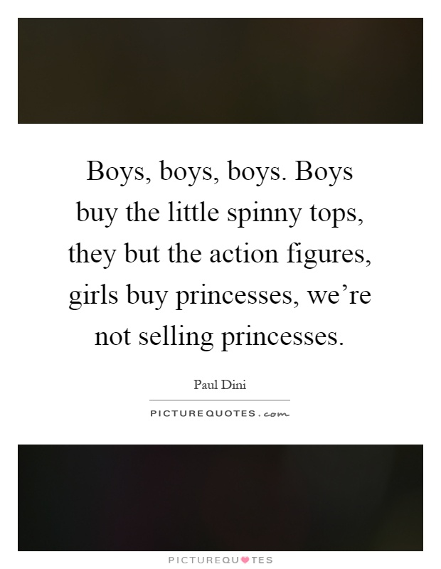 Boys, boys, boys. Boys buy the little spinny tops, they but the action figures, girls buy princesses, we're not selling princesses Picture Quote #1