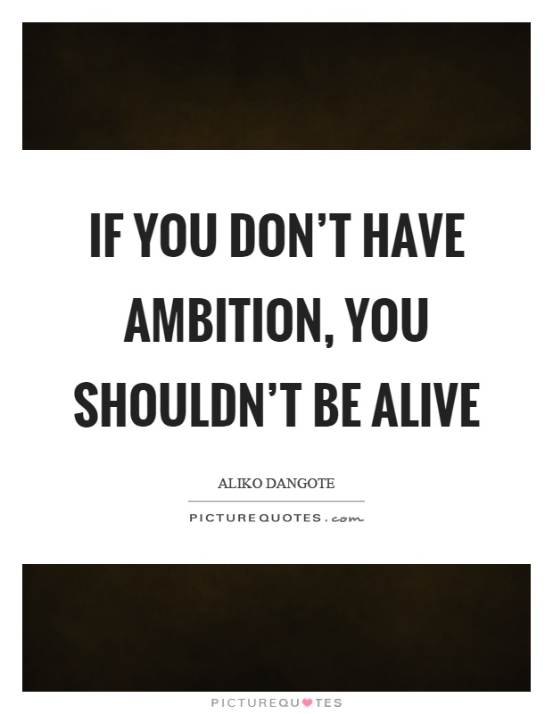 If you don't have ambition, you shouldn't be alive Picture Quote #1