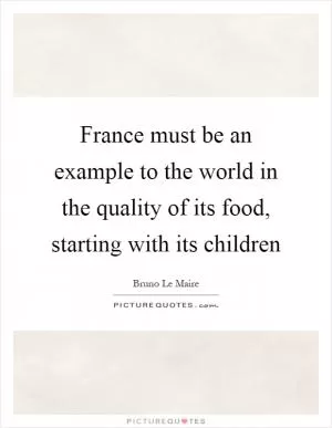 France must be an example to the world in the quality of its food, starting with its children Picture Quote #1