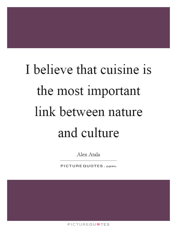 I believe that cuisine is the most important link between nature and culture Picture Quote #1