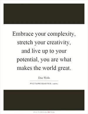 Embrace your complexity, stretch your creativity, and live up to your potential, you are what makes the world great Picture Quote #1