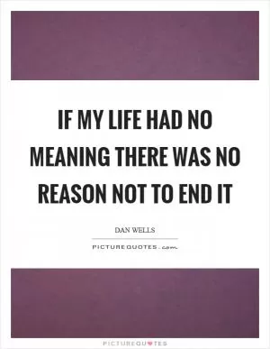 If my life had no meaning there was no reason not to end it Picture Quote #1