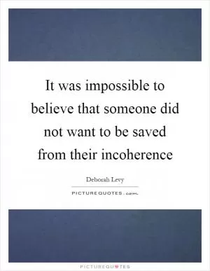 It was impossible to believe that someone did not want to be saved from their incoherence Picture Quote #1