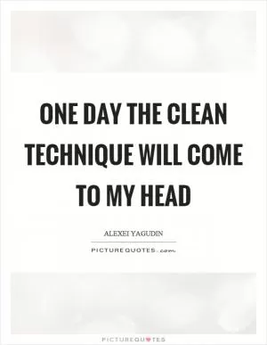 One day the clean technique will come to my head Picture Quote #1