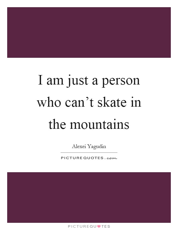 I am just a person who can't skate in the mountains Picture Quote #1