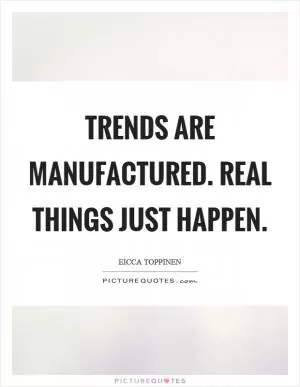 Trends are manufactured. Real things just happen Picture Quote #1