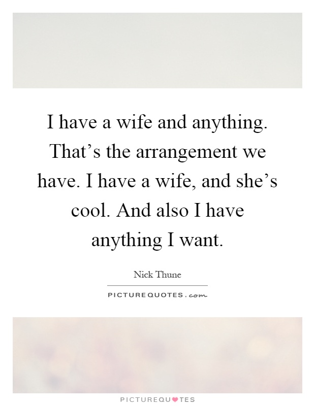 I have a wife and anything. That's the arrangement we have. I have a wife, and she's cool. And also I have anything I want Picture Quote #1