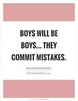 Boys will be boys... They commit mistakes Picture Quote #1