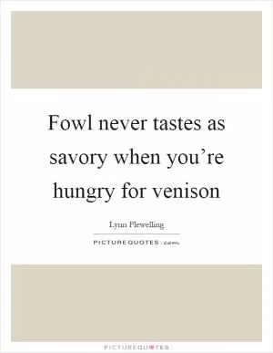 Fowl never tastes as savory when you’re hungry for venison Picture Quote #1