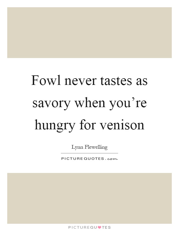 Fowl never tastes as savory when you're hungry for venison Picture Quote #1