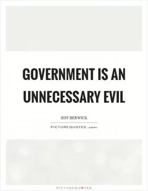 Government is an unnecessary evil Picture Quote #1