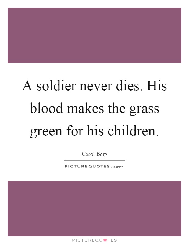 A soldier never dies. His blood makes the grass green for his children Picture Quote #1