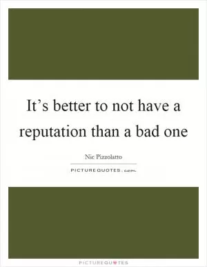 It’s better to not have a reputation than a bad one Picture Quote #1