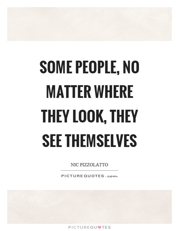 Some people, no matter where they look, they see themselves Picture Quote #1