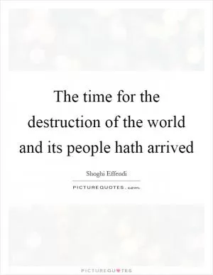 The time for the destruction of the world and its people hath arrived Picture Quote #1
