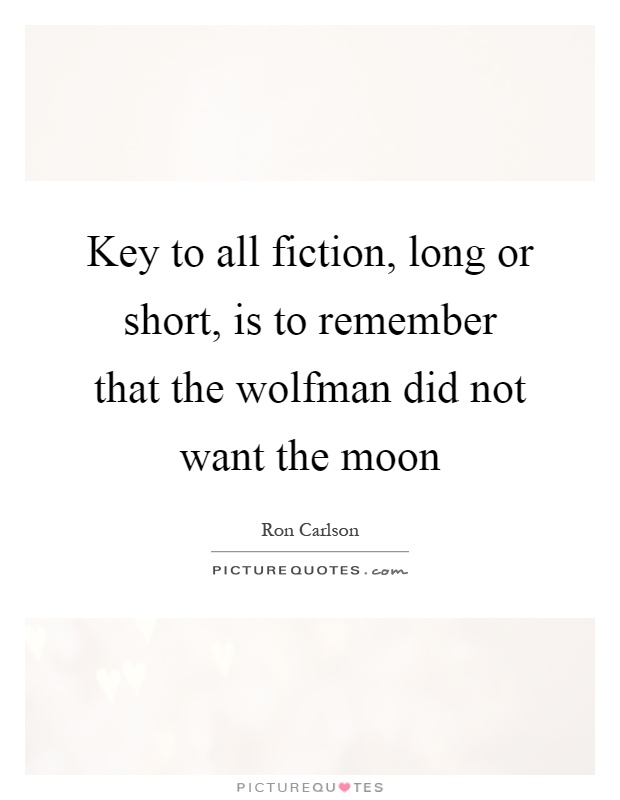 Key to all fiction, long or short, is to remember that the wolfman did not want the moon Picture Quote #1