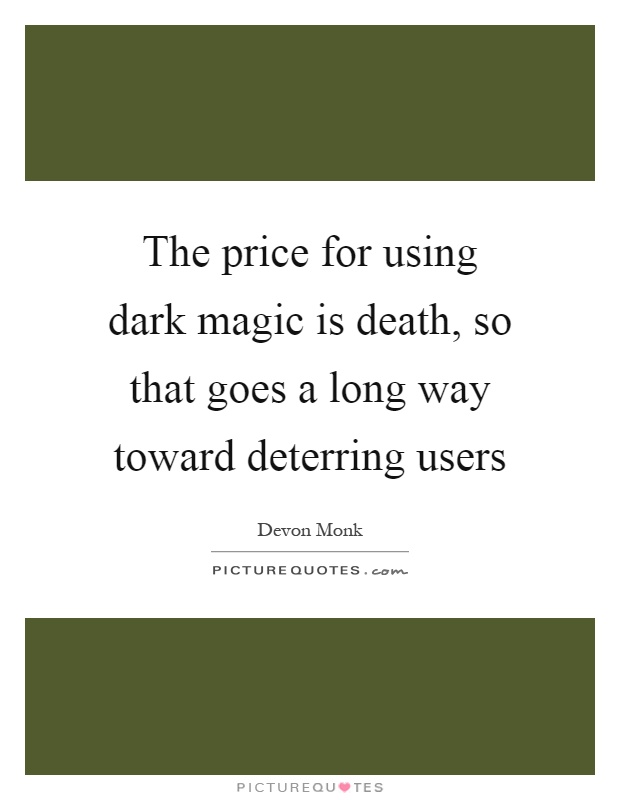 The price for using dark magic is death, so that goes a long way toward deterring users Picture Quote #1