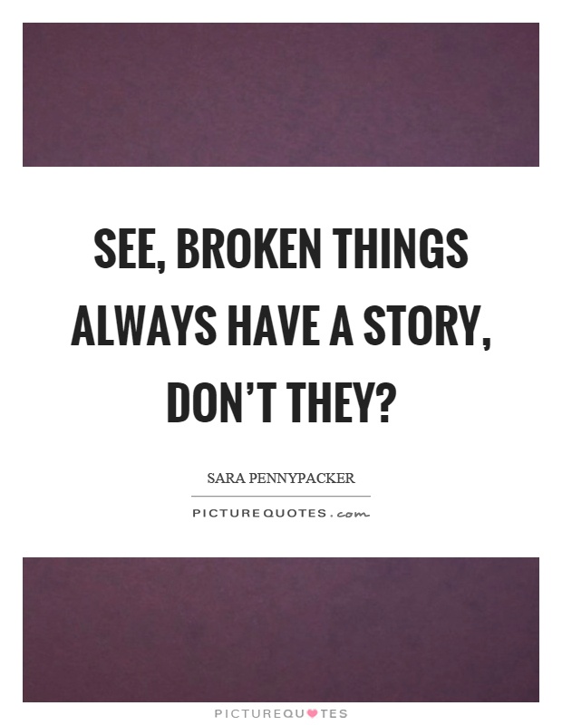 See, broken things always have a story, don't they? Picture Quote #1
