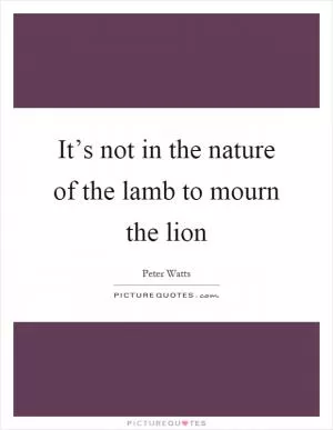 It’s not in the nature of the lamb to mourn the lion Picture Quote #1