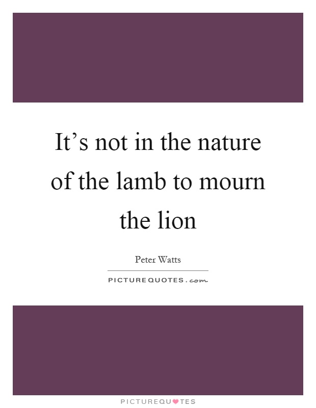 It's not in the nature of the lamb to mourn the lion Picture Quote #1