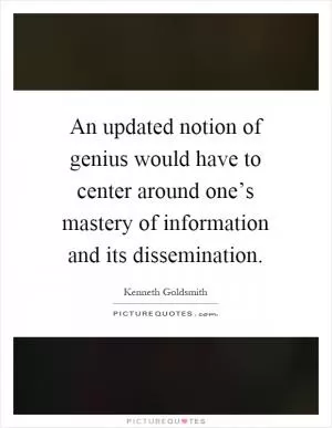 An updated notion of genius would have to center around one’s mastery of information and its dissemination Picture Quote #1