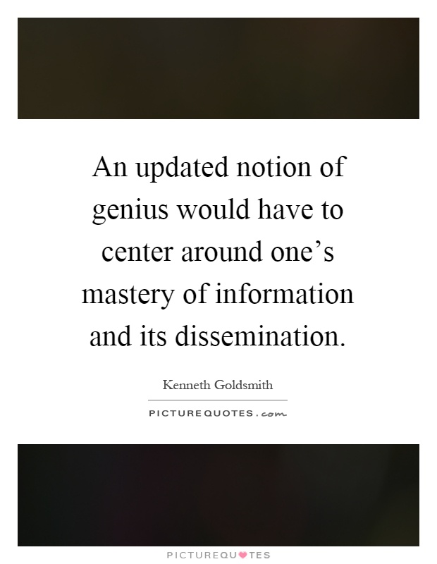 An updated notion of genius would have to center around one's mastery of information and its dissemination Picture Quote #1