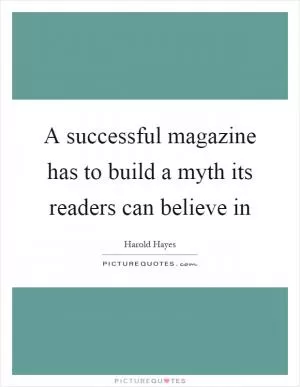 A successful magazine has to build a myth its readers can believe in Picture Quote #1