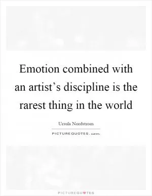 Emotion combined with an artist’s discipline is the rarest thing in the world Picture Quote #1