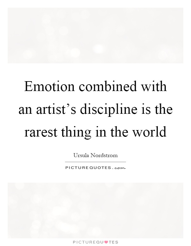 Emotion combined with an artist's discipline is the rarest thing in the world Picture Quote #1