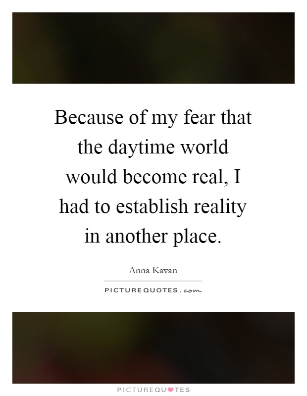 Because of my fear that the daytime world would become real, I had to establish reality in another place Picture Quote #1