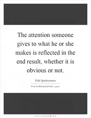 The attention someone gives to what he or she makes is reflected in the end result, whether it is obvious or not Picture Quote #1